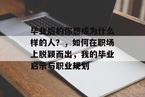 毕业后的你想成为什么样的人？，如何在职场上脱颖而出，我的毕业启示与职业规划