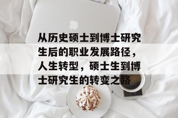 从历史硕士到博士研究生后的职业发展路径,人生转型,硕士生到博士研究生的转变之路 从历史硕士到博士研究生后的职业发展路径,人生转型,硕士生到博士研究生的转变之路