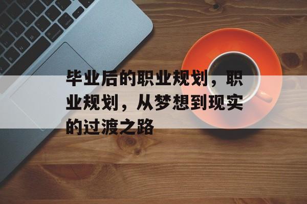 毕业后的职业规划，职业规划，从梦想到现实的过渡之路