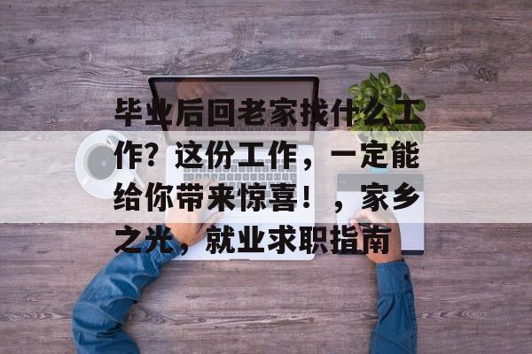 毕业后回老家找什么工作？这份工作，一定能给你带来惊喜！，家乡之光，就业求职指南