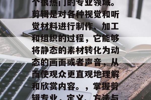 毕业后搞剪辑专业是一个很热门的专业领域。剪辑是对各种视觉和听觉材料进行制作、加工和组织的过程，它能够将静态的素材转化为动态的画面或者声音，从而使观众更直观地理解和欣赏内容。，掌握剪辑专业，定义、方法与应用
