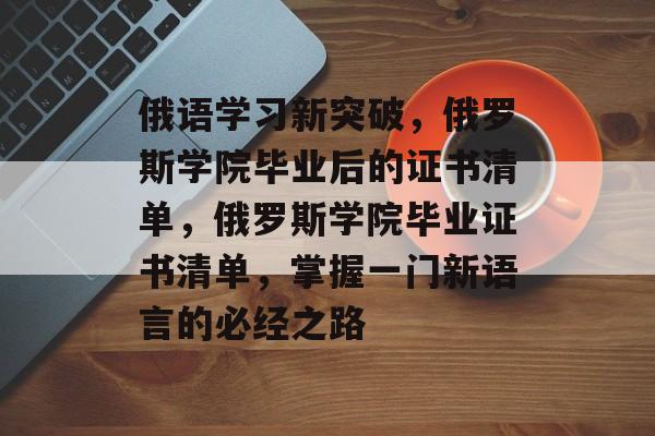 俄语学习新突破，俄罗斯学院毕业后的证书清单，俄罗斯学院毕业证书清单，掌握一门新语言的必经之路