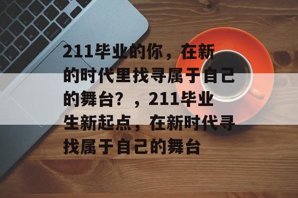 211毕业的你，在新的时代里找寻属于自己的舞台？，211毕业生新起点，在新时代寻找属于自己的舞台