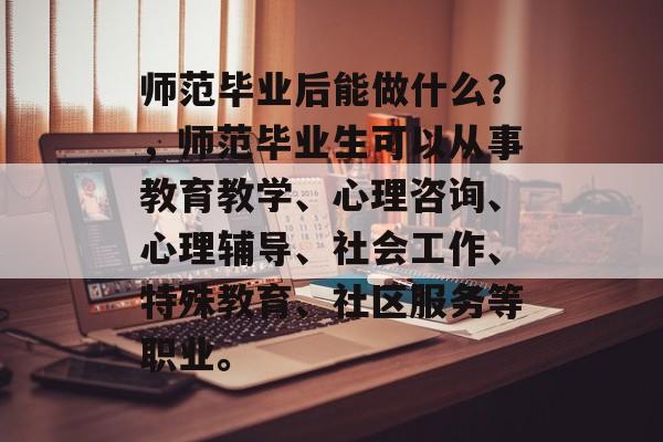 师范毕业后能做什么？，师范毕业生可以从事教育教学、心理咨询、心理辅导、社会工作、特殊教育、社区服务等职业。