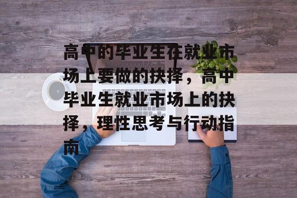高中的毕业生在就业市场上要做的抉择，高中毕业生就业市场上的抉择，理性思考与行动指南