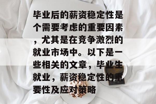 毕业后的薪资稳定性是个需要考虑的重要因素,尤其是在竞争激烈的就业市场中。以下是一些相关的文章,毕业生就业,薪资稳定性的重要性及应对策略 毕业后的薪资稳定性是个需要考虑的重要因素,尤其是在竞争激烈的就业市场中。以下是一些相关的文章,毕业生就业,薪资稳定性的重要性及应对策略