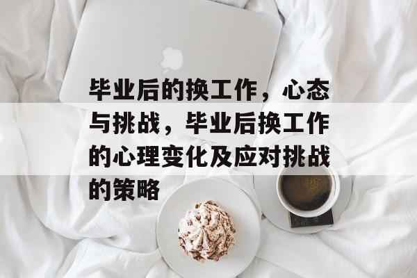 毕业后的换工作，心态与挑战，毕业后换工作的心理变化及应对挑战的策略