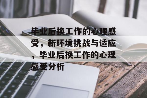 毕业后换工作的心理感受,新环境挑战与适应,毕业后换工作的心理感受分析 毕业后换工作的心理感受,新环境挑战与适应,毕业后换工作的心理感受分析