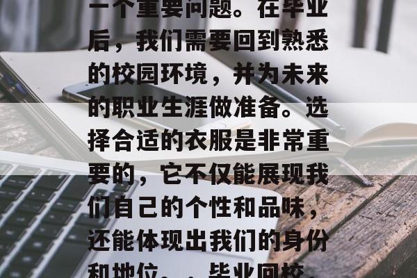 毕业后的回学校，是我们每个人都需要面对的一个重要问题。在毕业后，我们需要回到熟悉的校园环境，并为未来的职业生涯做准备。选择合适的衣服是非常重要的，它不仅能展现我们自己的个性和品味，还能体现出我们的身份和地位。，毕业回校，找到合适的衣服，展示个性与身份