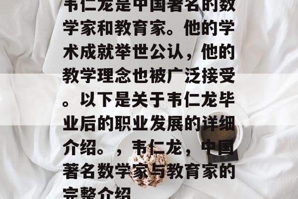 韦仁龙是中国著名的数学家和教育家。他的学术成就举世公认，他的教学理念也被广泛接受。以下是关于韦仁龙毕业后的职业发展的详细介绍。，韦仁龙，中国著名数学家与教育家的完整介绍