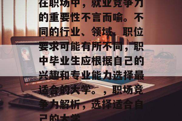 在职场中，就业竞争力的重要性不言而喻。不同的行业、领域、职位要求可能有所不同，职中毕业生应根据自己的兴趣和专业能力选择最适合的大学。，职场竞争力解析，选择适合自己的大学
