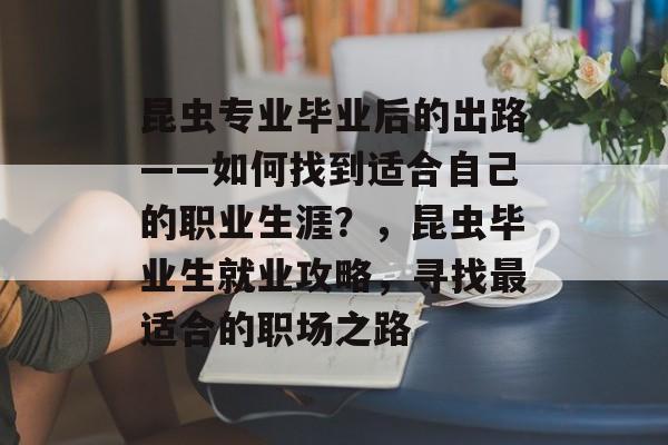 昆虫专业毕业后的出路——如何找到适合自己的职业生涯?,昆虫毕业生就业攻略,寻找最适合的职场之路 昆虫专业毕业后的出路——如何找到适合自己的职业生涯?,昆虫毕业生就业攻略,寻找最适合的职场之路