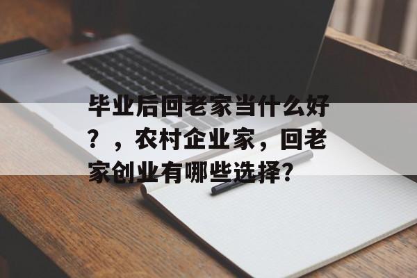 毕业后回老家当什么好?,农村企业家,回老家创业有哪些选择? 毕业后回老家当什么好?,农村企业家,回老家创业有哪些选择?