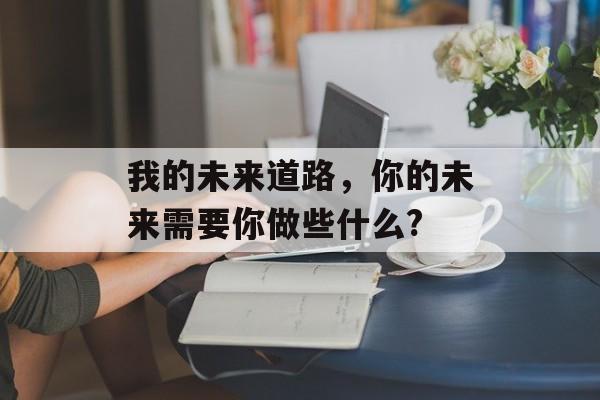我的未来道路，你的未来需要你做些什么?