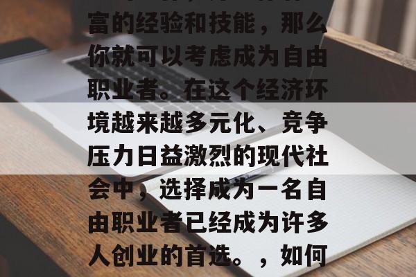 在毕业后的几年里,如果你已经找到了一份满意的工作,并且你有丰富的经验和技能,那么你就可以考虑成为自由职业者。在这个经济环境越来越多元化、竞争压力日益激烈的现代社会中,选择成为一名自由职业者已经成为许多人创业的首选。,如何选择成为一名自由职业者,拥有丰富经验与技能是关键 在毕业后的几年里,如果你已经找到了一份满意的工作,并且你有丰富的经验和技能,那么你就可以考虑成为自由职业者。在这个经济环境越来越多元化、竞争压力日益激烈的现代社会中,选择成为一名自由职业者已经成为许多人创业的首选。,如何选择成为一名自由职业者,拥有丰富经验与技能是关键
