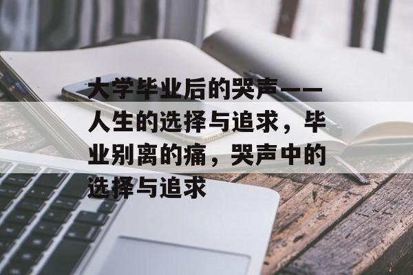 大学毕业后的哭声——人生的选择与追求，毕业别离的痛，哭声中的选择与追求