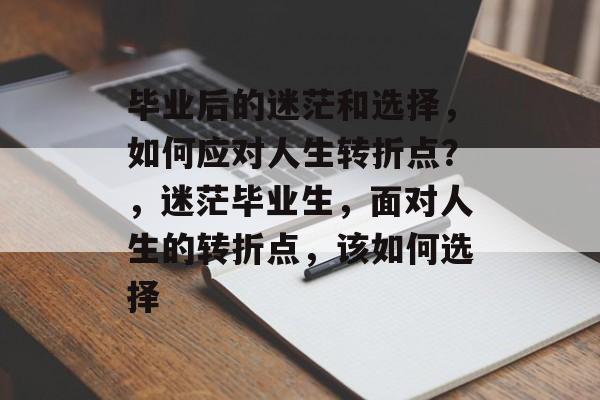 毕业后的迷茫和选择，如何应对人生转折点？，迷茫毕业生，面对人生的转折点，该如何选择