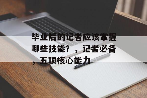 毕业后的记者应该掌握哪些技能?,记者必备,五项核心能力 毕业后的记者应该掌握哪些技能?,记者必备,五项核心能力