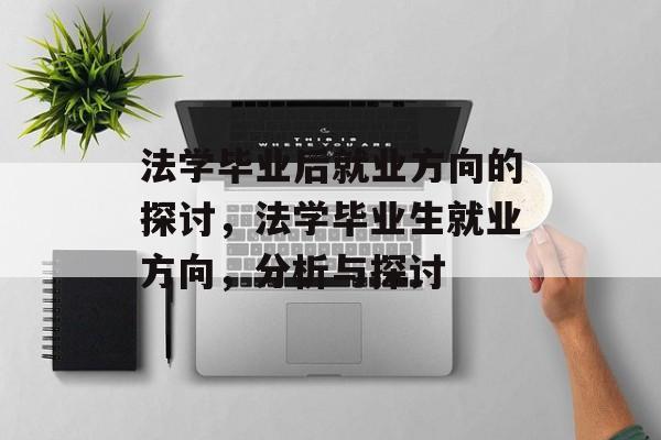 法学毕业后就业方向的探讨，法学毕业生就业方向，分析与探讨
