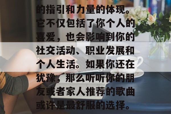 毕业后的音乐选择，是你能否从中找到对未来的指引和力量的体现。它不仅包括了你个人的喜爱，也会影响到你的社交活动、职业发展和个人生活。如果你还在犹豫，那么听听你的朋友或者家人推荐的歌曲或许是最舒服的选择。，音乐，帮你找到未来指路与力量的歌曲推荐