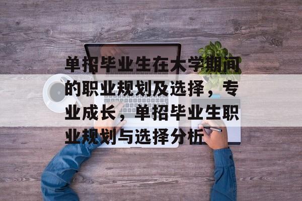 单招毕业生在大学期间的职业规划及选择,专业成长,单招毕业生职业规划与选择分析 单招毕业生在大学期间的职业规划及选择,专业成长,单招毕业生职业规划与选择分析