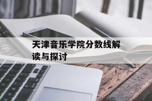 天津音乐学院分数线解读与探讨 天津音乐学院分数线解读与探讨