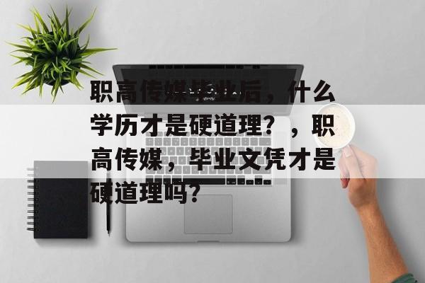 职高传媒毕业后，什么学历才是硬道理？，职高传媒，毕业文凭才是硬道理吗？