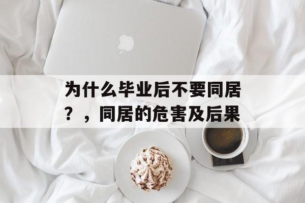 为什么毕业后不要同居？，同居的危害及后果