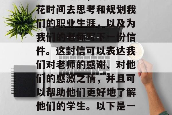 毕业季，许多人会考虑自己的未来职业选择。在这个时候，我们可以花时间去思考和规划我们的职业生涯，以及为我们的老师写下一份信件。这封信可以表达我们对老师的感谢、对他们的感激之情，并且可以帮助他们更好地了解他们的学生。以下是一些可能的写作要点，一封献礼信，感谢您，我的老师