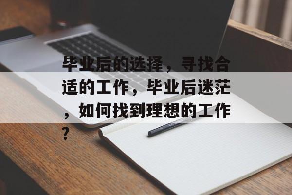毕业后的选择，寻找合适的工作，毕业后迷茫，如何找到理想的工作?