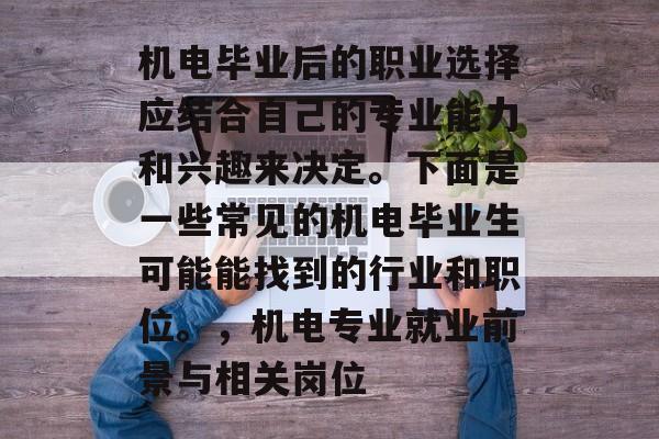 机电毕业后的职业选择应结合自己的专业能力和兴趣来决定。下面是一些常见的机电毕业生可能能找到的行业和职位。，机电专业就业前景与相关岗位