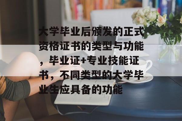 大学毕业后颁发的正式资格证书的类型与功能,毕业证+专业技能证书,不同类型的大学毕业生应具备的功能 大学毕业后颁发的正式资格证书的类型与功能,毕业证+专业技能证书,不同类型的大学毕业生应具备的功能