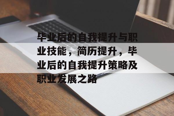 毕业后的自我提升与职业技能，简历提升，毕业后的自我提升策略及职业发展之路