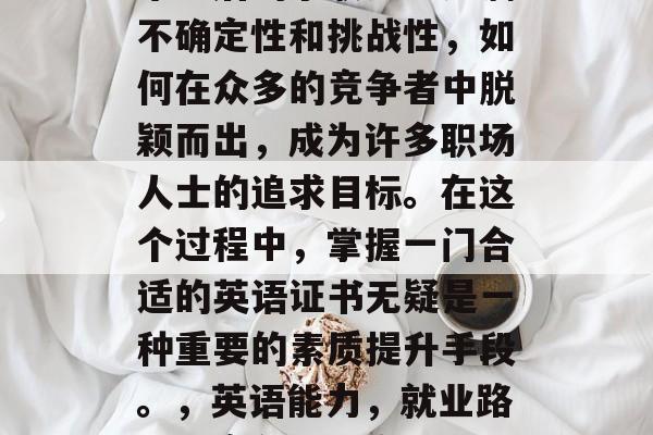 毕业后的求职之路充满不确定性和挑战性，如何在众多的竞争者中脱颖而出，成为许多职场人士的追求目标。在这个过程中，掌握一门合适的英语证书无疑是一种重要的素质提升手段。，英语能力，就业路上的竞争力法宝