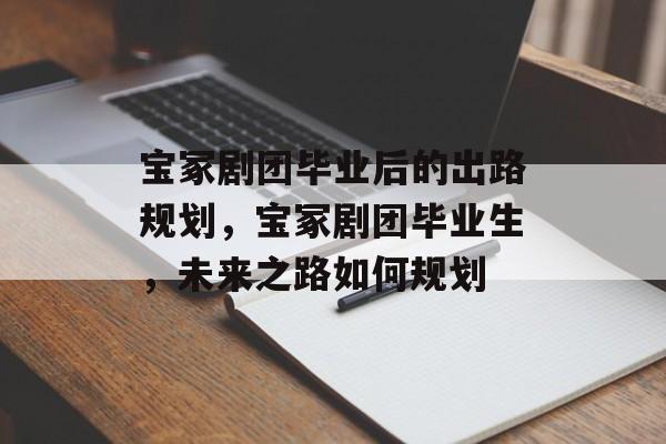 宝冢剧团毕业后的出路规划，宝冢剧团毕业生，未来之路如何规划