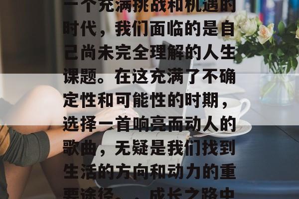 毕业时的风吹拂着我们每一个人的心灵。那是一个充满挑战和机遇的时代，我们面临的是自己尚未完全理解的人生课题。在这充满了不确定性和可能性的时期，选择一首响亮而动人的歌曲，无疑是我们找到生活的方向和动力的重要途径。，成长之路中，哪首歌能照亮我们的未来路