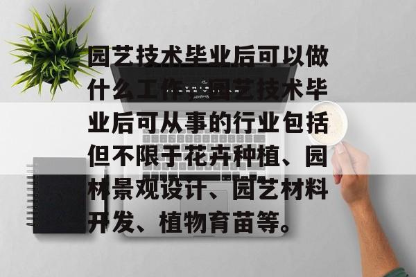 园艺技术毕业后可以做什么工作，园艺技术毕业后可从事的行业包括但不限于花卉种植、园林景观设计、园艺材料开发、植物育苗等。