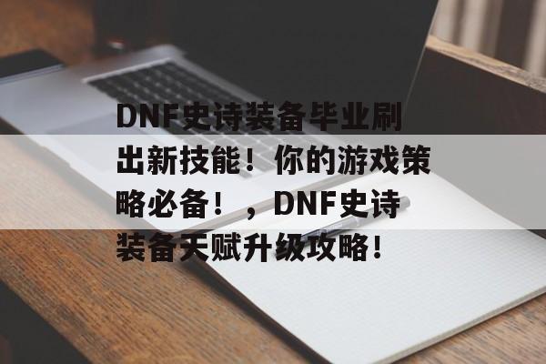 DNF史诗装备毕业刷出新技能！你的游戏策略必备！，DNF史诗装备天赋升级攻略！
