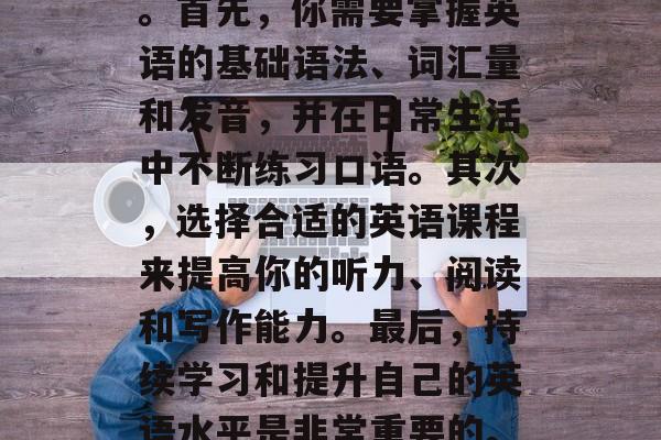 毕业后,进入社会并申请英语考试,这是一个挑战和机遇并存的过程。首先,你需要掌握英语的基础语法、词汇量和发音,并在日常生活中不断练习口语。其次,选择合适的英语课程来提高你的听力、阅读和写作能力。最后,持续学习和提升自己的英语水平是非常重要的。,英语备考指南,从基础到应用,把握四个关键环节 毕业后,进入社会并申请英语考试,这是一个挑战和机遇并存的过程。首先,你需要掌握英语的基础语法、词汇量和发音,并在日常生活中不断练习口语。其次,选择合适的英语课程来提高你的听力、阅读和写作能力。最后,持续学习和提升自己的英语水平是非常重要的。,英语备考指南,从基础到应用,把握四个关键环节