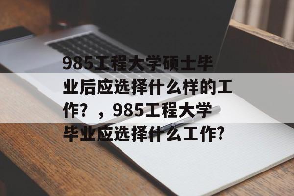 985工程大学硕士毕业后应选择什么样的工作？，985工程大学毕业应选择什么工作?