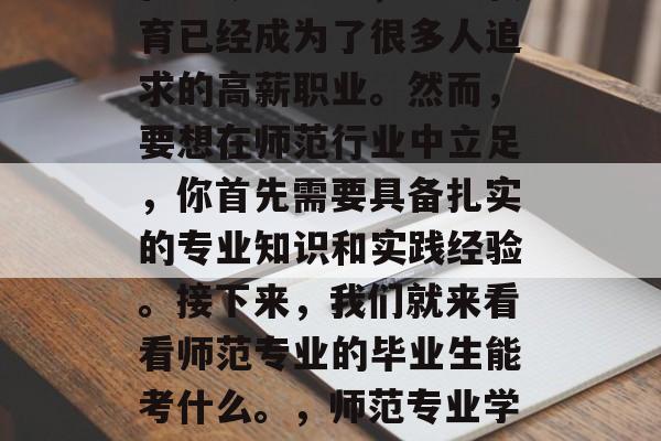 在当今社会中，师范教育已经成为了很多人追求的高薪职业。然而，要想在师范行业中立足，你首先需要具备扎实的专业知识和实践经验。接下来，我们就来看看师范专业的毕业生能考什么。，师范专业学生要考什么？