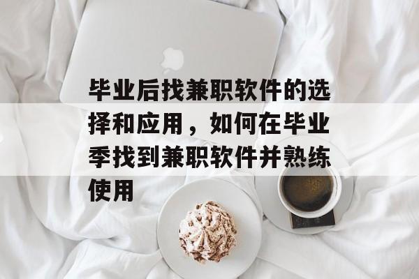 毕业后找兼职软件的选择和应用，如何在毕业季找到兼职软件并熟练使用