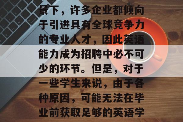 毕业后的英文考试对于英语能力的提升至关重要。在当前的全球化背景下，许多企业都倾向于引进具有全球竞争力的专业人才，因此英语能力成为招聘中必不可少的环节。但是，对于一些学生来说，由于各种原因，可能无法在毕业前获取足够的英语学习经验。，毕业后的英语考试，是提升竞争力的关键还是负担过重？