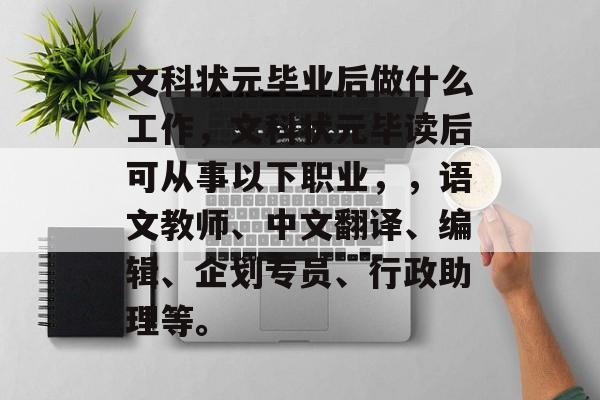 文科状元毕业后做什么工作，文科状元毕读后可从事以下职业，，语文教师、中文翻译、编辑、企划专员、行政助理等。