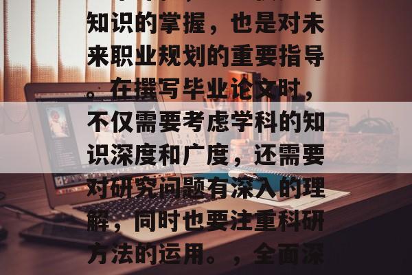 毕业论文是一门重要的学术课程，它不仅是对知识的掌握，也是对未来职业规划的重要指导。在撰写毕业论文时，不仅需要考虑学科的知识深度和广度，还需要对研究问题有深入的理解，同时也要注重科研方法的运用。，全面深入，毕业论文必备素养与方法论