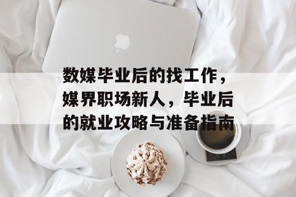数媒毕业后的找工作，媒界职场新人，毕业后的就业攻略与准备指南