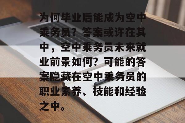 为何毕业后能成为空中乘务员?答案或许在其中,空中乘务员未来就业前景如何?可能的答案隐藏在空中乘务员的职业素养、技能和经验之中。 为何毕业后能成为空中乘务员?答案或许在其中,空中乘务员未来就业前景如何?可能的答案隐藏在空中乘务员的职业素养、技能和经验之中。