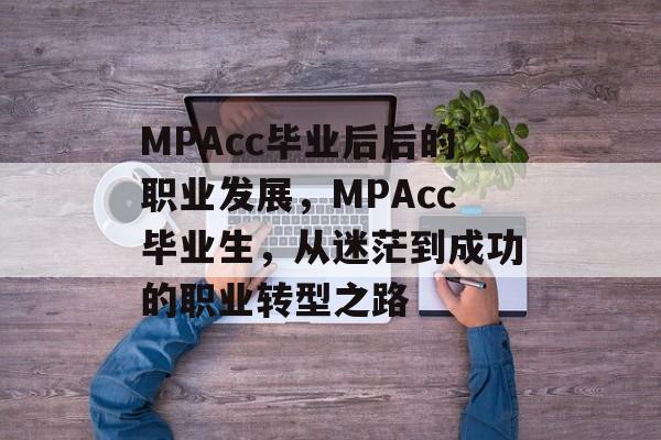 MPAcc毕业后后的职业发展,MPAcc毕业生,从迷茫到成功的职业转型之路 MPAcc毕业后后的职业发展,MPAcc毕业生,从迷茫到成功的职业转型之路