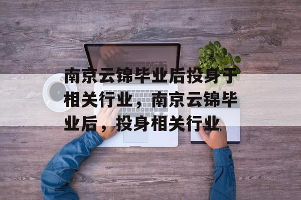 南京云锦毕业后投身于相关行业，南京云锦毕业后，投身相关行业