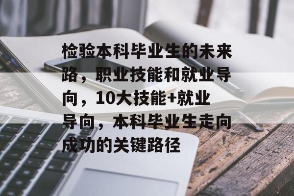 检验本科毕业生的未来路,职业技能和就业导向,10大技能+就业导向,本科毕业生走向成功的关键路径 检验本科毕业生的未来路,职业技能和就业导向,10大技能+就业导向,本科毕业生走向成功的关键路径